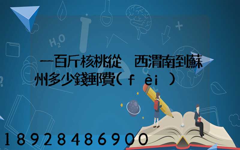 一百斤核桃從陜西渭南到蘇州多少錢郵費(fèi)