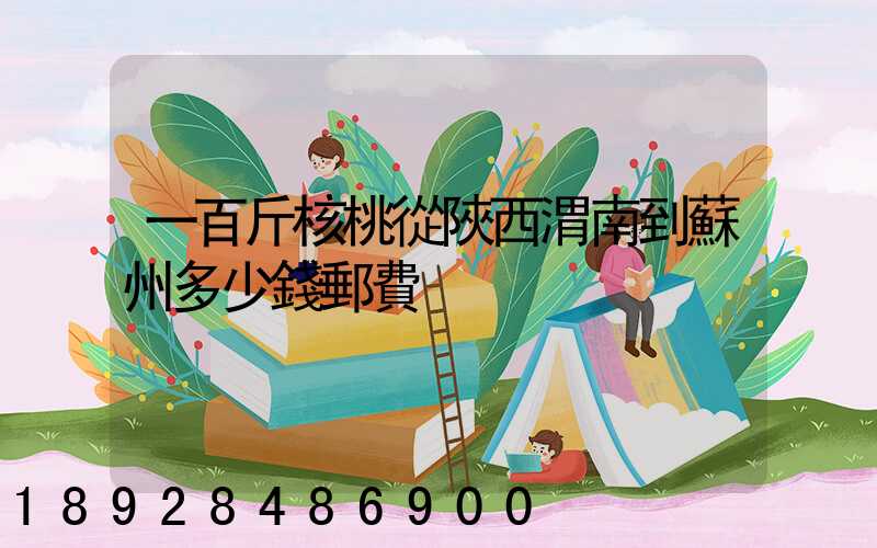 一百斤核桃從陜西渭南到蘇州多少錢郵費