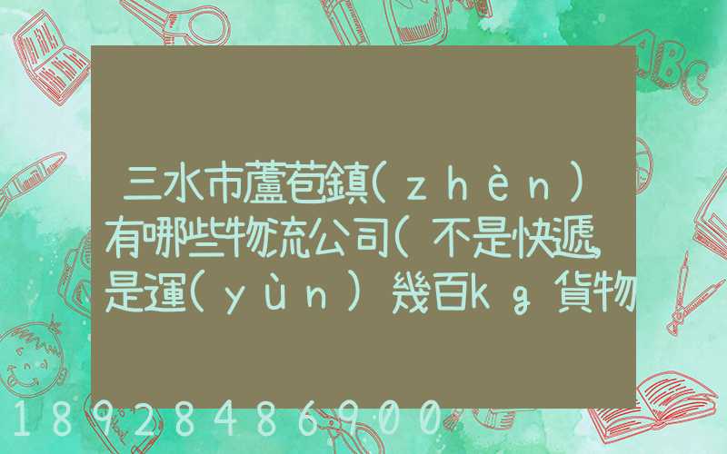 三水市蘆苞鎮(zhèn)有哪些物流公司(不是快遞,是運(yùn)幾百kg貨物那種)_百度知...