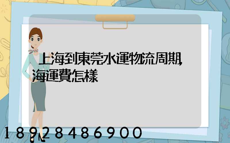 上海到東莞水運物流周期,海運費怎樣