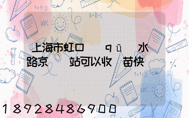 上海市虹口區(qū)水電路京東驛站可以收魚苗快遞嗎