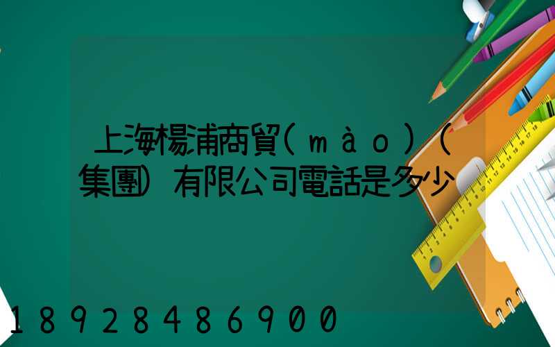 上海楊浦商貿(mào)(集團)有限公司電話是多少