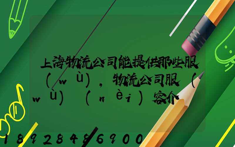 上海物流公司能提供那些服務(wù),物流公司服務(wù)內(nèi)容介紹