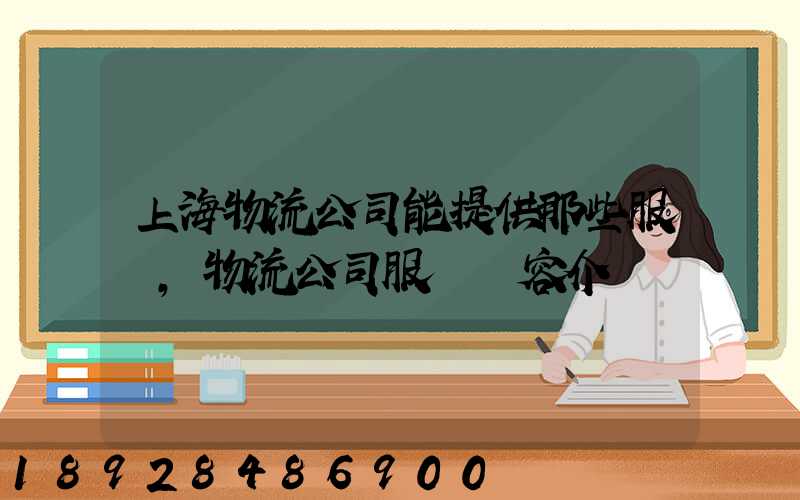 上海物流公司能提供那些服務,物流公司服務內容介紹