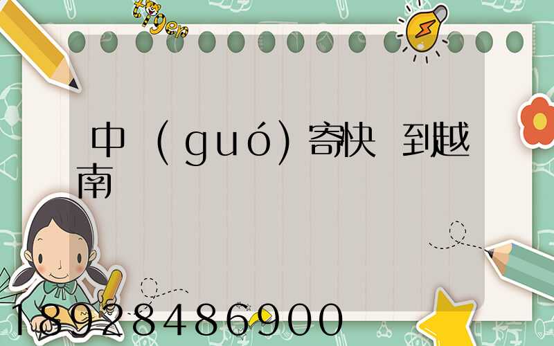 中國(guó)寄快遞到越南貴嗎