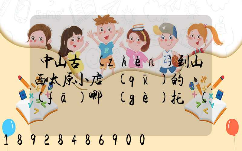 中山古鎮(zhèn)到山西太原小店區(qū)的貨發(fā)哪個(gè)托運(yùn)