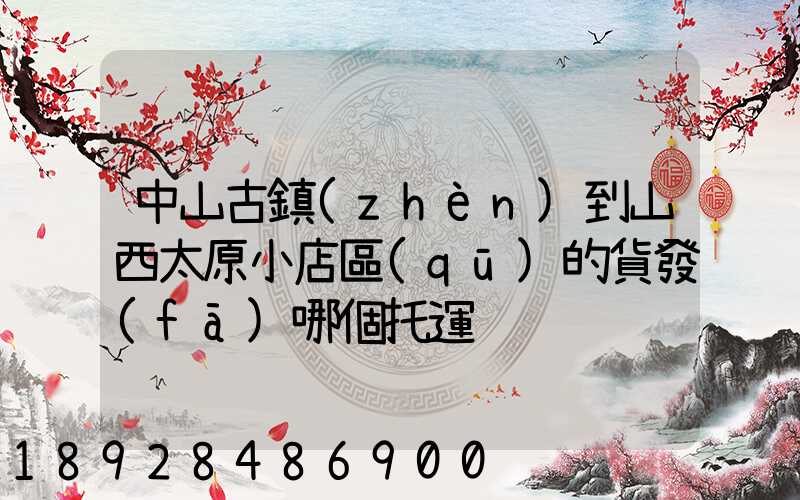 中山古鎮(zhèn)到山西太原小店區(qū)的貨發(fā)哪個托運