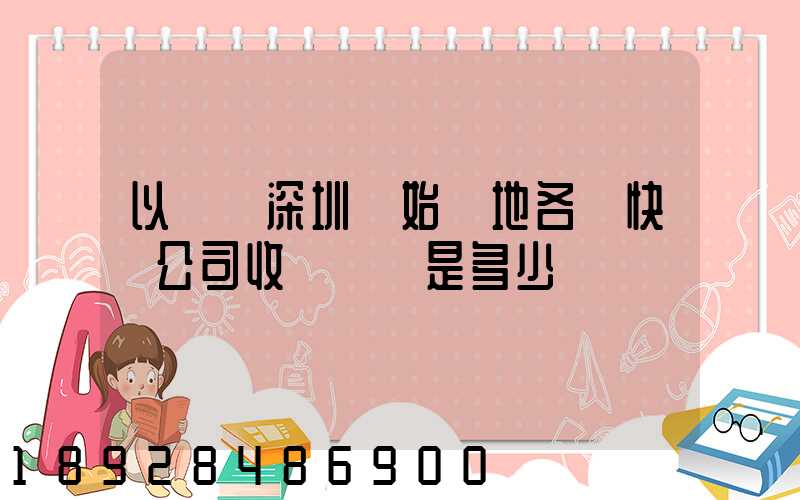 以廣東深圳為始發地各個快遞公司收費標準是多少