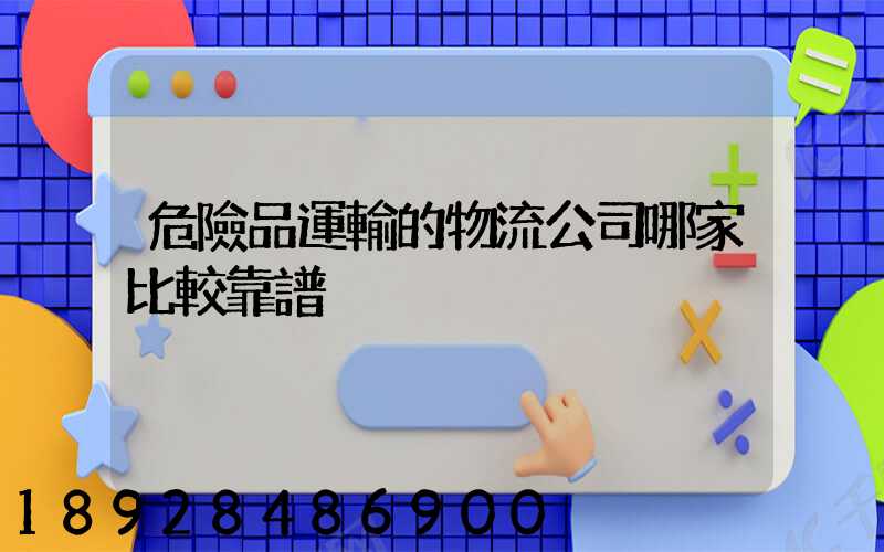 危險品運輸的物流公司哪家比較靠譜