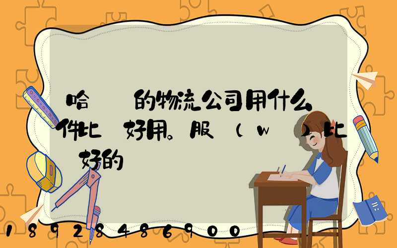 哈爾濱的物流公司用什么軟件比較好用。服務(wù)比較好的