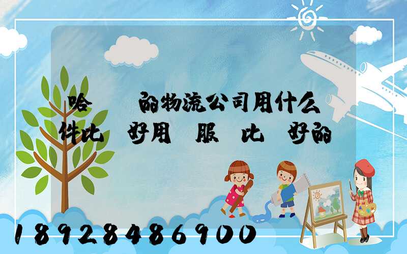 哈爾濱的物流公司用什么軟件比較好用。服務比較好的