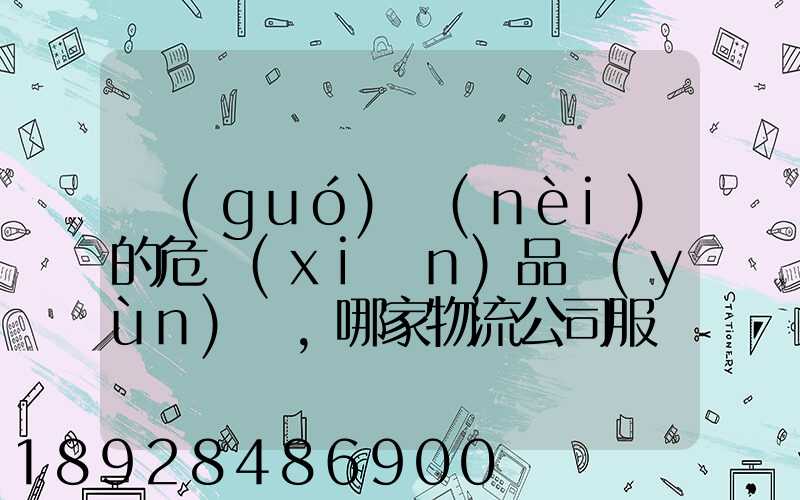 國(guó)內(nèi)的危險(xiǎn)品運(yùn)輸,哪家物流公司服務(wù)好,實(shí)力強(qiáng)大自有危險(xiǎn)品車(chē)輛...