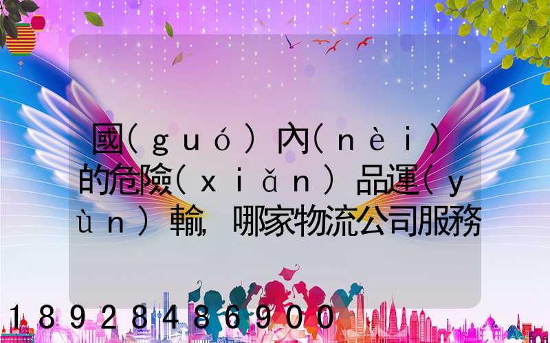 國(guó)內(nèi)的危險(xiǎn)品運(yùn)輸,哪家物流公司服務(wù)好,實(shí)力強(qiáng)大自有危險(xiǎn)品車輛...