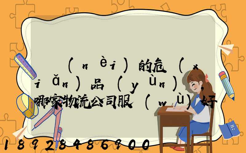 國內(nèi)的危險(xiǎn)品運(yùn)輸,哪家物流公司服務(wù)好,實(shí)力強(qiáng)大自有危險(xiǎn)品車輛...