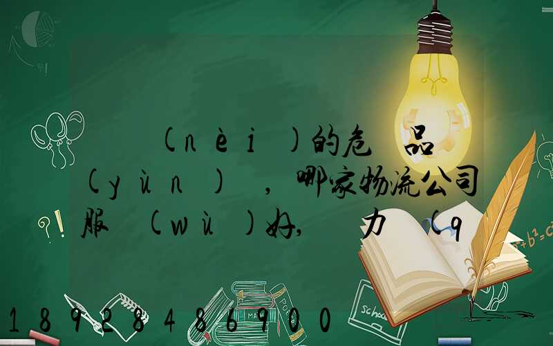 國內(nèi)的危險品運(yùn)輸,哪家物流公司服務(wù)好,實力強(qiáng)大自有危險品車輛...