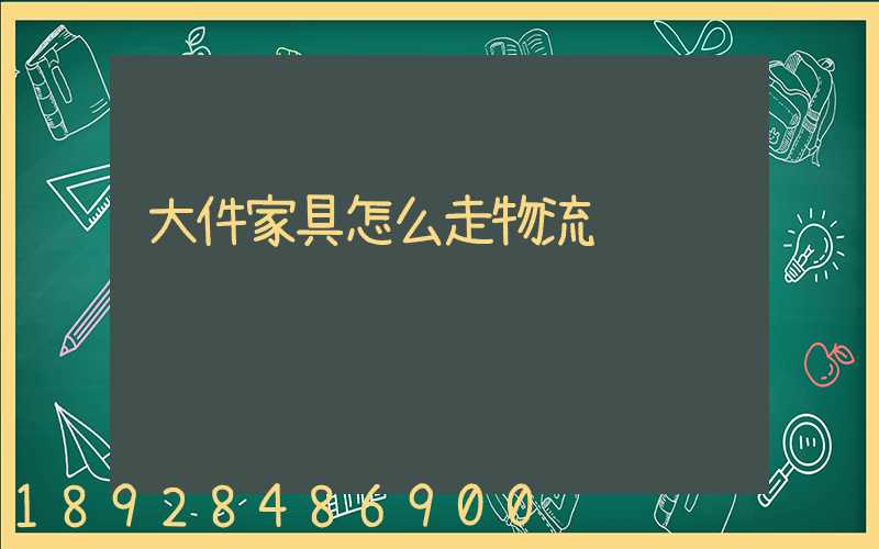 大件家具怎么走物流