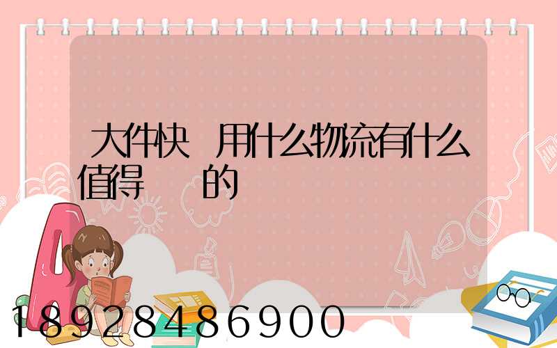 大件快遞用什么物流有什么值得選擇的嗎
