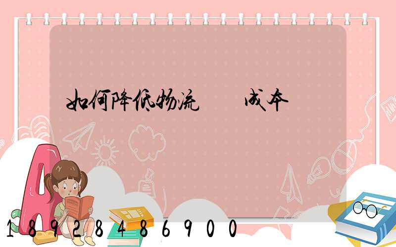 如何降低物流運輸成本