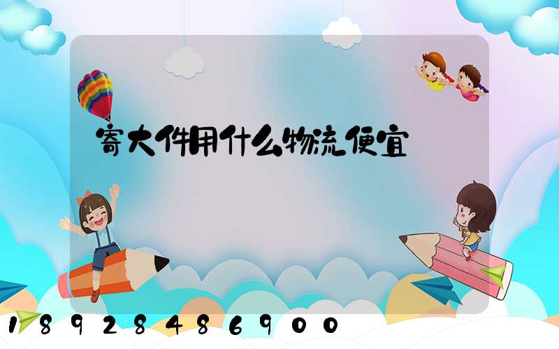 寄大件用什么物流便宜