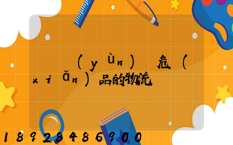 專門運(yùn)輸危險(xiǎn)品的物流