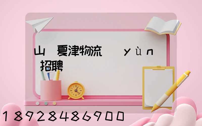 山東夏津物流運(yùn)輸招聘