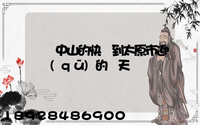 廣東中山的快遞到太原市迎澤區(qū)的幾天