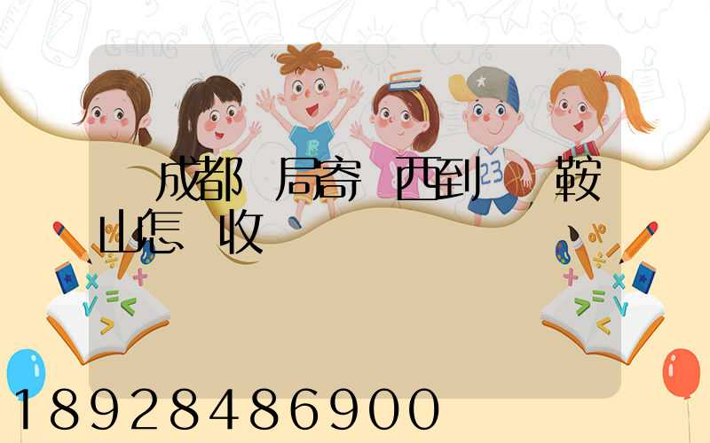 從成都郵局寄東西到遼寧鞍山怎樣收費