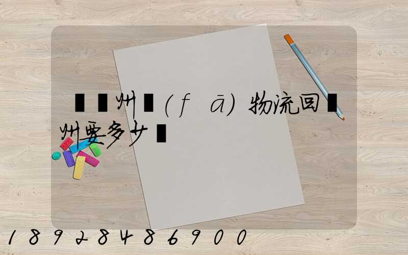 從揚州發(fā)物流回廣州要多少錢