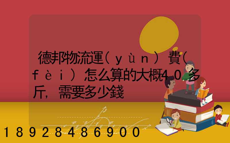 德邦物流運(yùn)費(fèi)怎么算的大概40多斤,需要多少錢