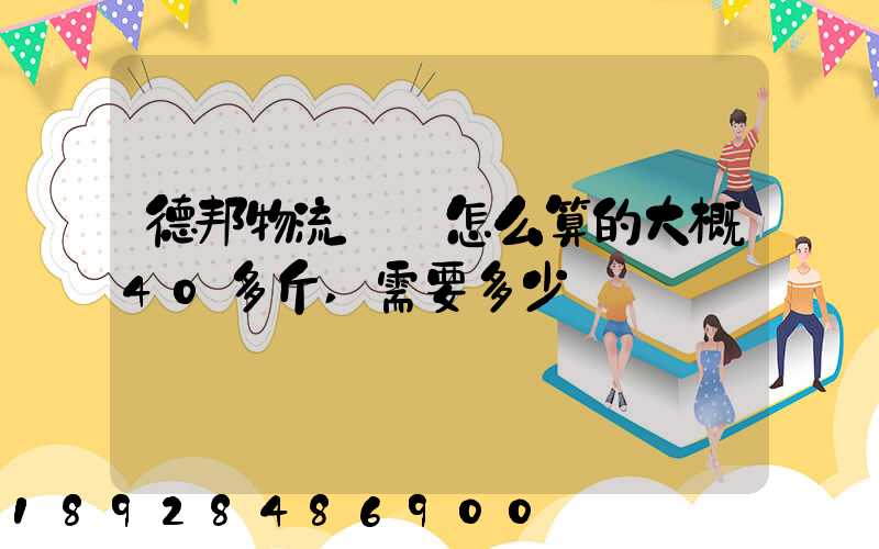 德邦物流運費怎么算的大概40多斤,需要多少錢