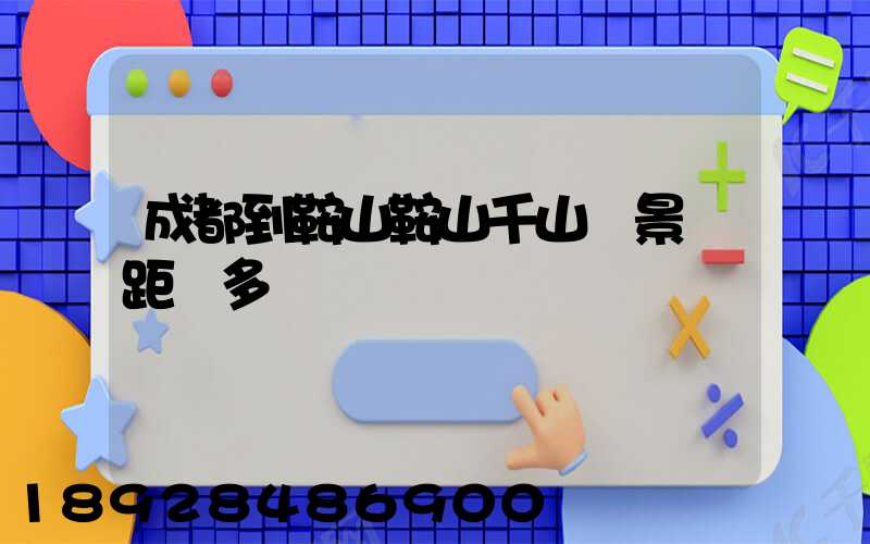 成都到鞍山鞍山千山風景區距離多遠