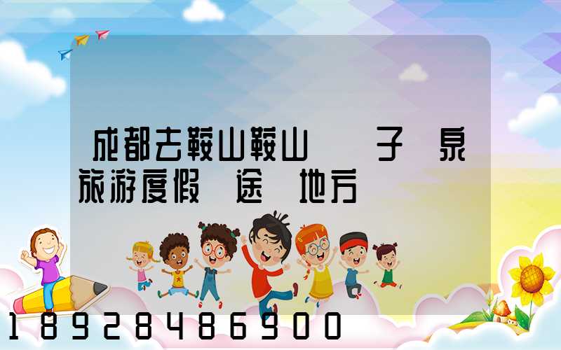 成都去鞍山鞍山湯崗子溫泉旅游度假區途徑地方