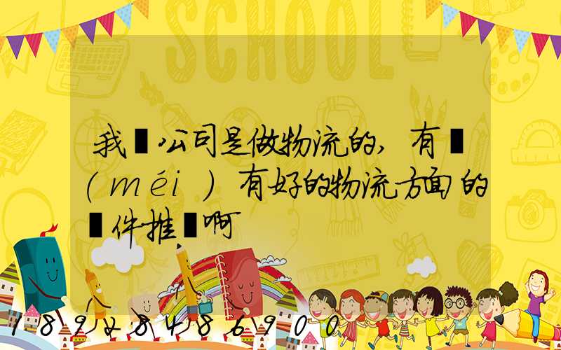 我們公司是做物流的,有沒(méi)有好的物流方面的軟件推薦啊