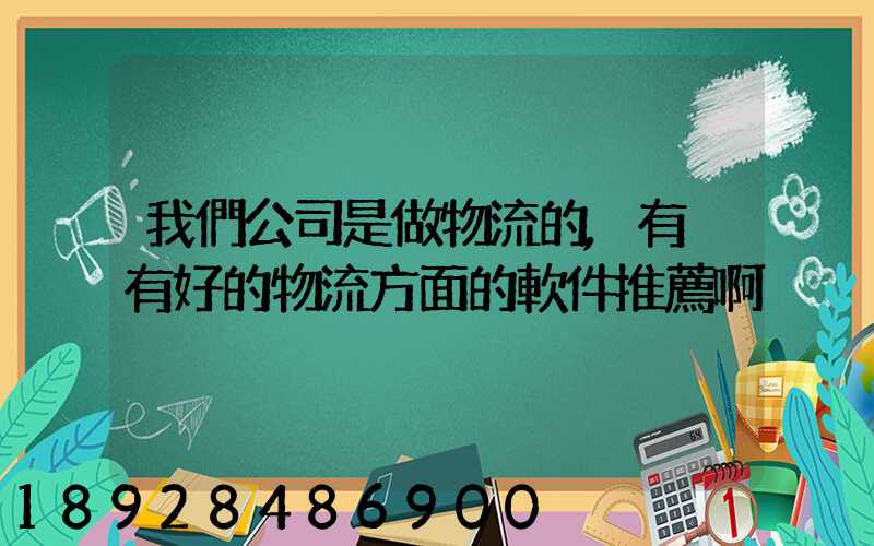 我們公司是做物流的,有沒有好的物流方面的軟件推薦啊