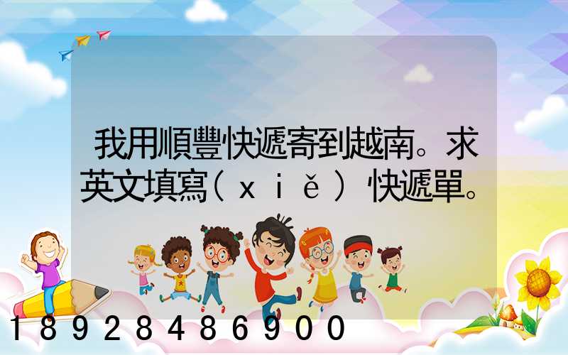 我用順豐快遞寄到越南。求英文填寫(xiě)快遞單。