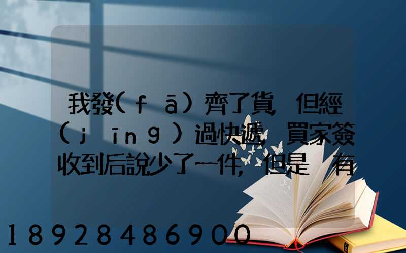 我發(fā)齊了貨,但經(jīng)過快遞,買家簽收到后說少了一件,但是沒有送快遞人員的...