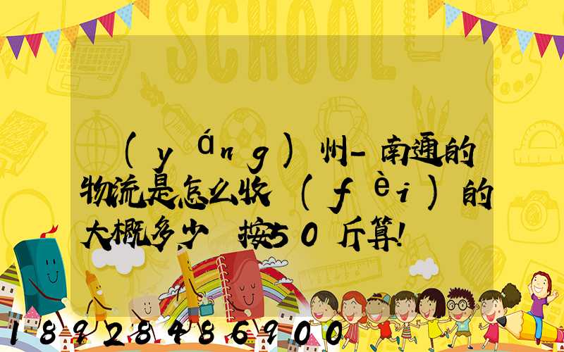 揚(yáng)州-南通的物流是怎么收費(fèi)的大概多少錢按50斤算!
