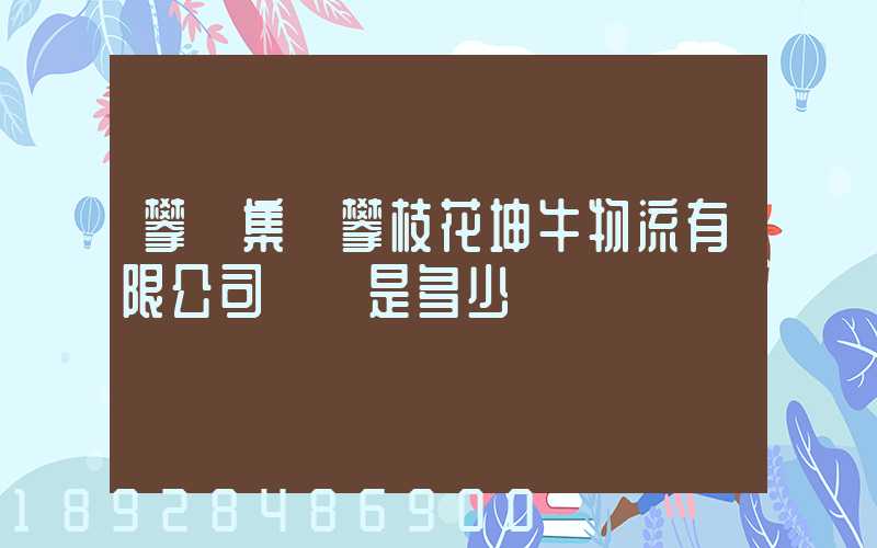 攀鋼集團攀枝花坤牛物流有限公司電話是多少