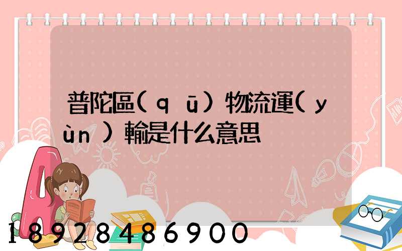 普陀區(qū)物流運(yùn)輸是什么意思