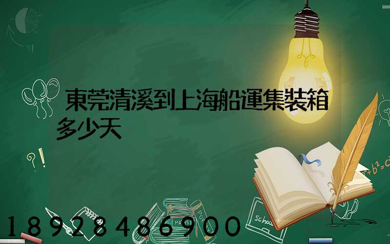 東莞清溪到上海船運集裝箱多少天