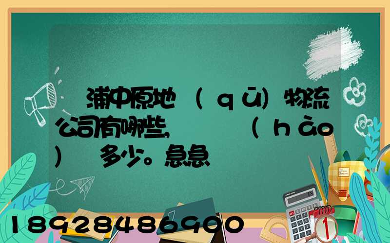 楊浦中原地區(qū)物流公司有哪些,電話號(hào)碼多少。急急