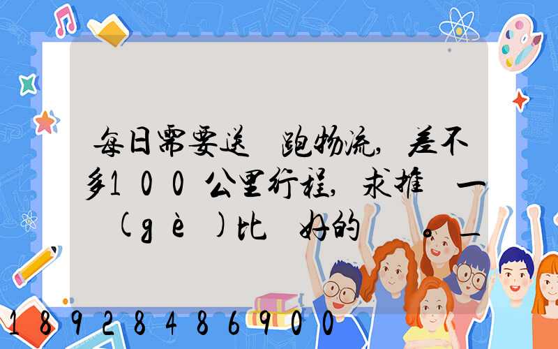 每日需要送貨跑物流,差不多100公里行程,求推薦一個(gè)比較好的電車。_百...