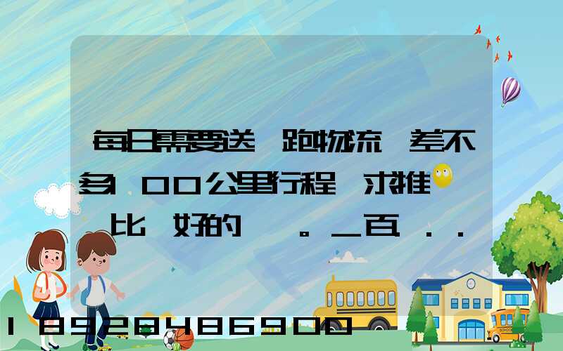 每日需要送貨跑物流,差不多100公里行程,求推薦一個比較好的電車。_百...