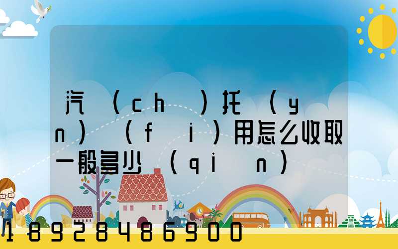 汽車(chē)托運(yùn)費(fèi)用怎么收取一般多少錢(qián)