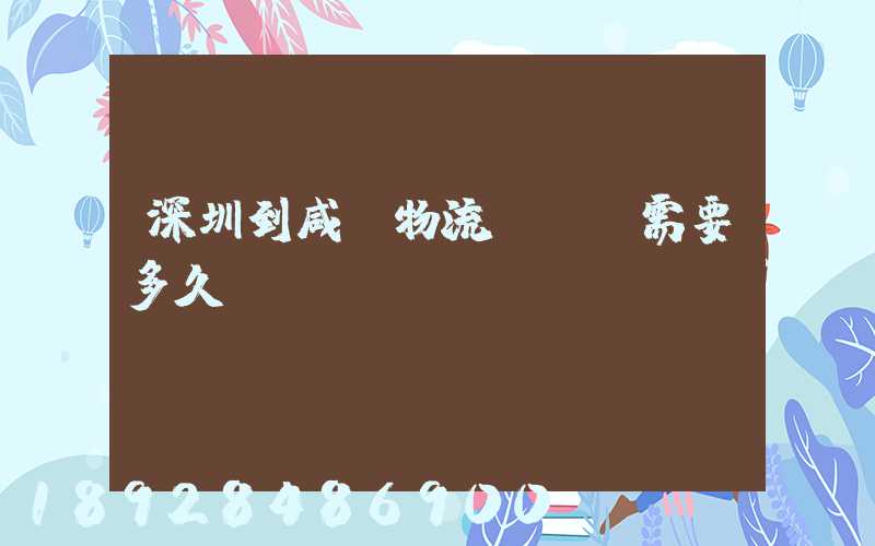 深圳到咸陽物流專線,需要多久