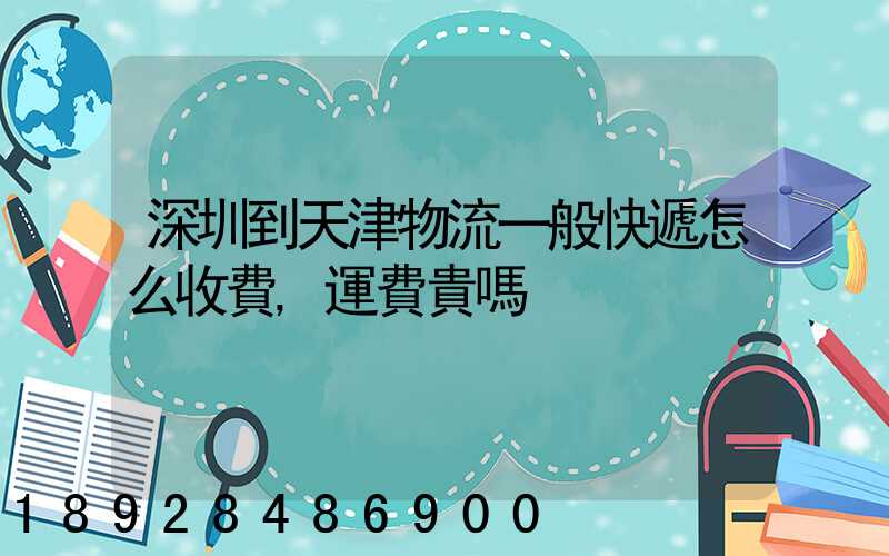 深圳到天津物流一般快遞怎么收費,運費貴嗎
