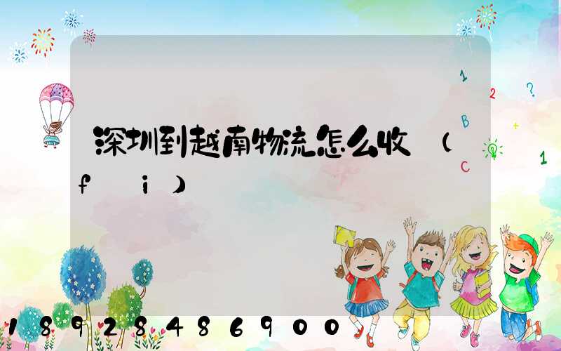 深圳到越南物流怎么收費(fèi)