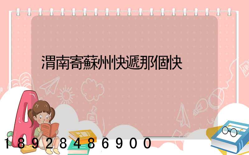 渭南寄蘇州快遞那個快