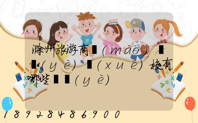 滁州旅游商貿(mào)職業(yè)學(xué)校有哪些專業(yè)