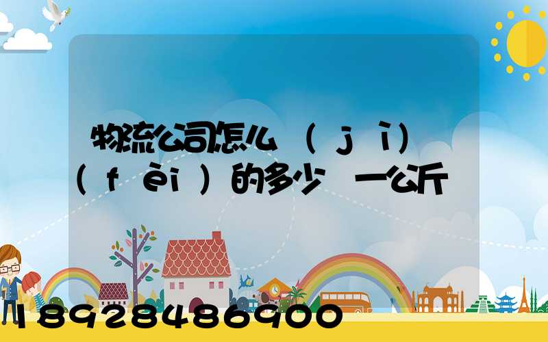 物流公司怎么計(jì)費(fèi)的多少錢一公斤